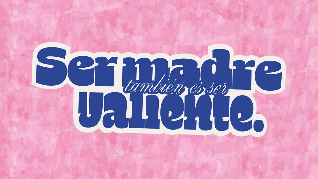 Ser madre también es ser valiente.